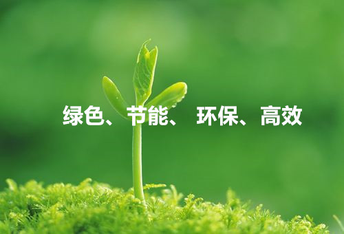 綠色、節(jié)能、環(huán)保、高效