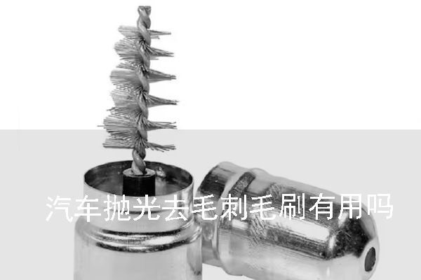 汽車拋光去毛刺毛刷有用嗎